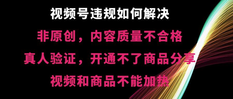 视频号违规【非原创，内容质量不合格，真人验证，开不了商品分享，不能…-微众资源