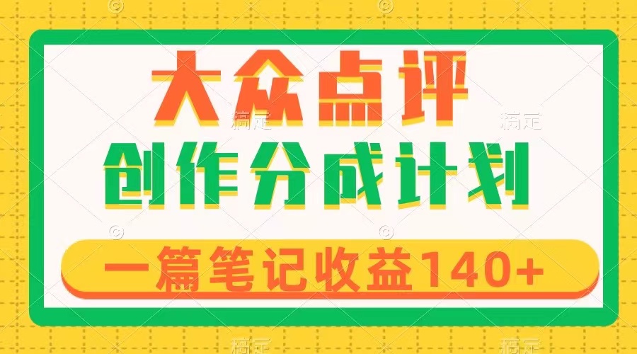 大众点评创作分成，一篇笔记收益140+，新风口第一波，作品制作简单-微众资源