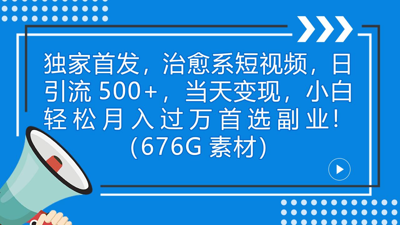 独家首发，治愈系短视频，日引流500+当天变现小白月入过万（附676G素材）-微众资源