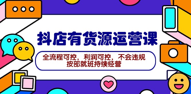 2024抖店有货源运营课：全流程可控，利润可控，不会违规，按部就班持续经营-微众资源