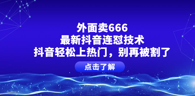 外面卖666的最新抖音连怼技术，抖音轻松上热门，别再被割了-微众资源