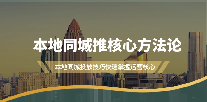 本地同城·推核心方法论，本地同城投放技巧快速掌握运营核心（16节课）-微众资源