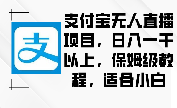 支付宝无人直播项目，日入一千以上，保姆级教程，适合小白-微众资源