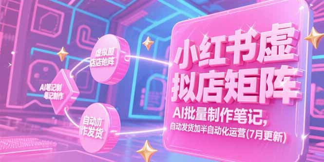 小红书虚拟店矩阵，AI批量制作笔记，自动发货加半自动化运营(7月更新)-微众资源