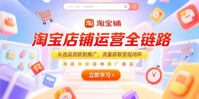 淘宝店铺运营全链路，从选品测款到推广，流量获取变现闭环-微众资源