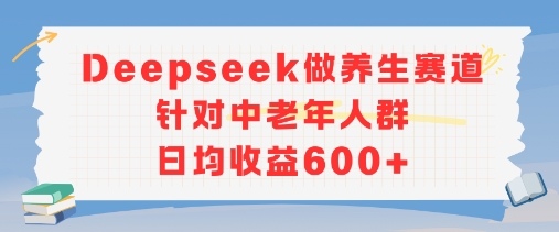 新玩法！Deepseek做养生赛道针对中老年人群，日均收益6张+-微众资源