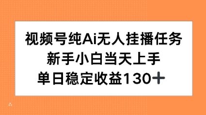 视频号纯AI无人挂播任务，新手小白当天上手，单日稳定收益130+-微众资源