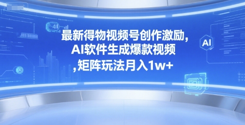 最新得物视频号创作激励，AI软件生成爆款视频 ，矩阵玩法月入1w+-微众资源