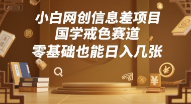 小白网创信息差项目，国学戒色赛道，零基础也能日入几张-微众资源