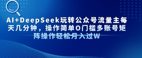 AI+DeepSeek玩转公众号流量主每天几分钟，操作简单0门槛多账号矩阵操作轻松月入过W-微众资源