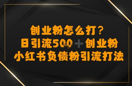 创业粉怎么打？小红书负债粉引流打粉，日引流500+精准创业粉-微众资源