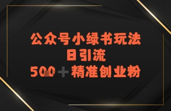 日引流500+精准创业粉，公众号小绿书玩法-微众资源