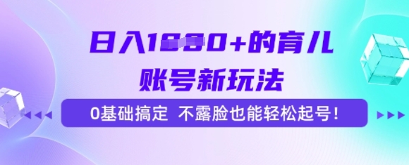 日入多张的育儿账号新玩法，0基础搞定，不露脸也能轻松起号-微众资源