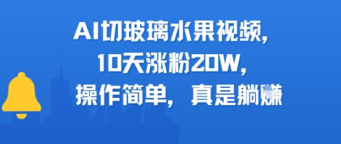 AI切玻璃水果视频，10天涨粉20W，操作简单，真是躺挣-微众资源