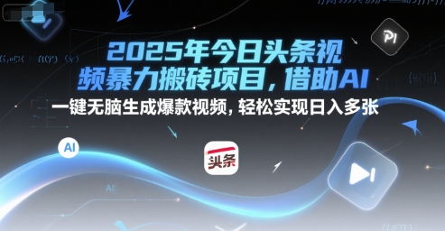 2025年今日头条视频暴力搬砖项目，借助AI 一键无脑生成爆款视频，轻松实现日入多张-微众资源