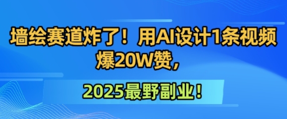 墙绘赛道炸了！用AI设计1条视频爆20W赞，2025最野副业！-微众资源