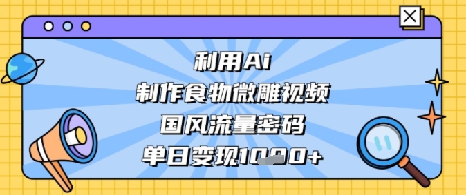 利用Ai制作食物微雕视频，国风流量密码，单日变现多张-微众资源