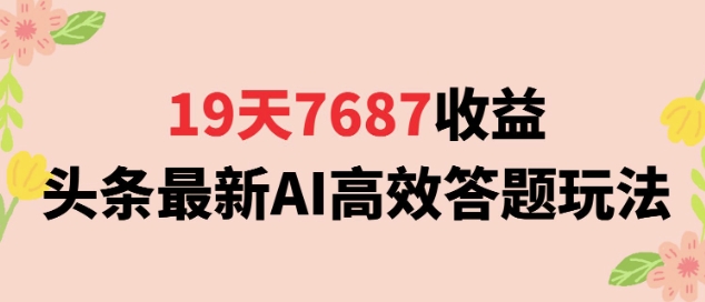 19天7687收益，头条最新AI高效答题玩法，新手小白可无脑上手操作-微众资源