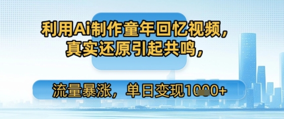 利用Ai制作童年回忆视频，真实还原引起共鸣，流量暴涨，单日变现多张-微众资源