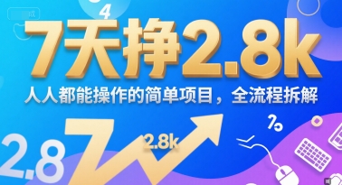 7天挣2.8k，人人都能 操作的简单项目，全流程拆解-微众资源