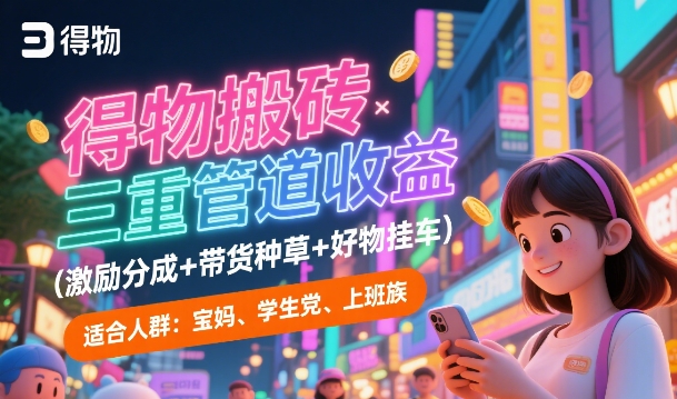得物搬砖三重管道收益(激励分成+带货种草+好物挂车)，低门槛，高回报-微众资源