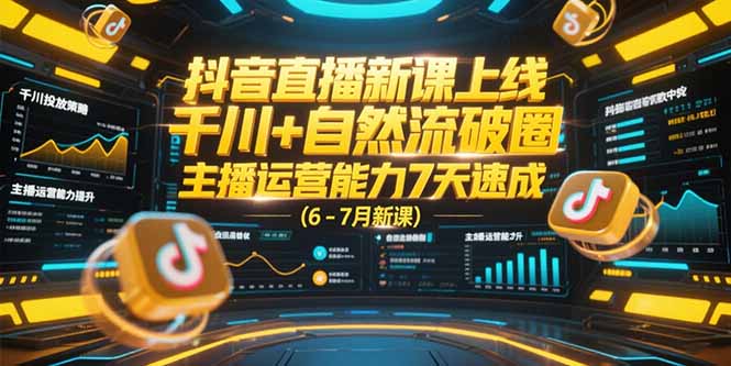 抖音直播新课上线，千川+自然流破圈，主播运营能力7天速成 (6-7月新课)-微众资源