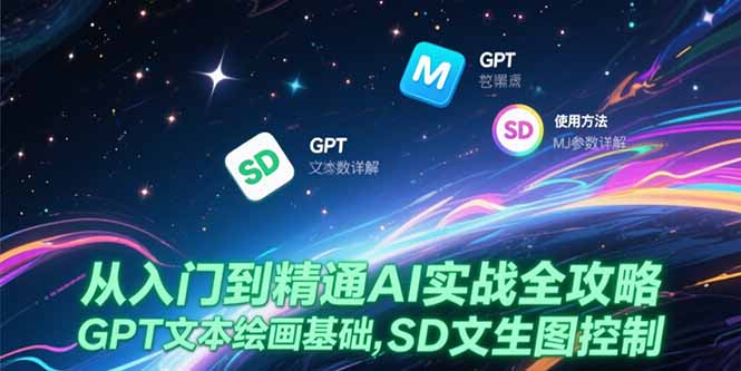从入门到精通AI实战全攻略，GPT文本绘画基础，MJ参数详解，SD文生图控制-微众资源