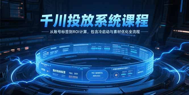千川投放系统课程，从账号标签到ROI计算，包含冷启动与素材优化全流程-微众资源