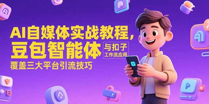 AI自媒体实战教程，豆包智能体与扣子工作流应用，覆盖三大平台引流技巧-微众资源
