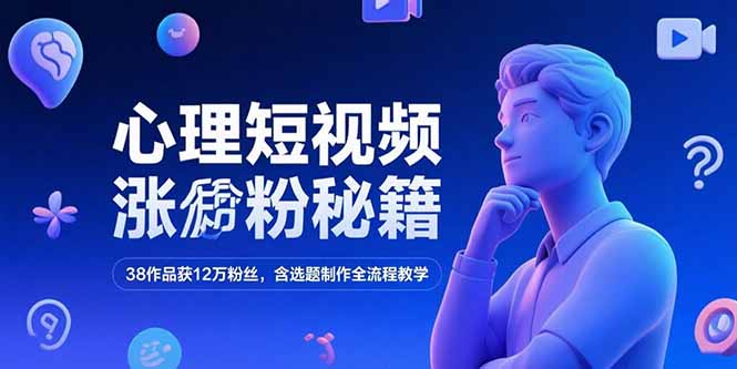 心理短视频涨粉秘籍，38作品获12万粉丝，含选题制作全流程教学-微众资源