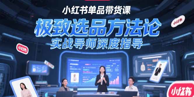 小红书单品带货课，极致选品方法论，实战导师深度指导-微众资源