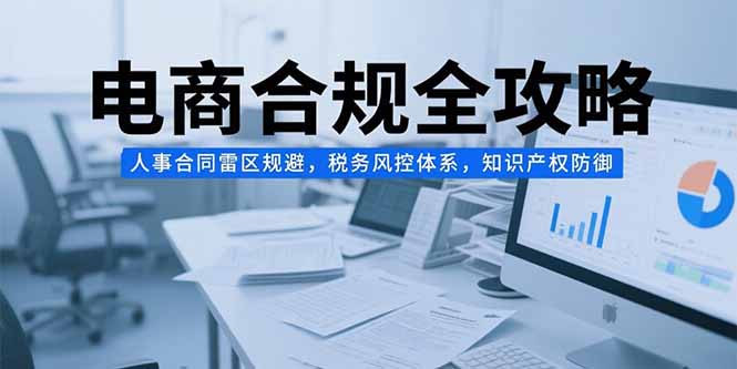 电商合规全攻略，人事合同雷区规避，税务风控体系，知识产权防御-微众资源