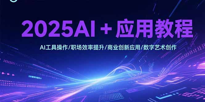 2025AI+应用教程，AI工具操作/职场效率提升/商业创新应用/数字艺术创作-微众资源
