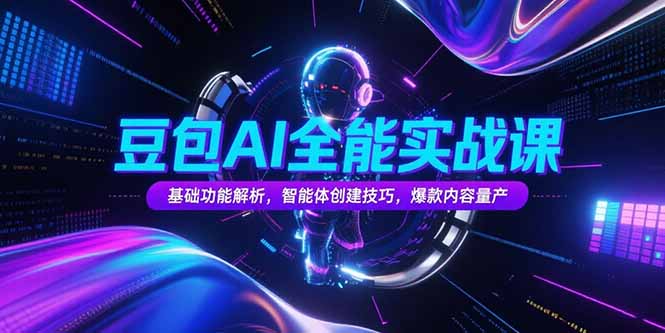 豆包AI全能实战课，基础功能解析，智能体创建技巧，爆款内容量产-微众资源