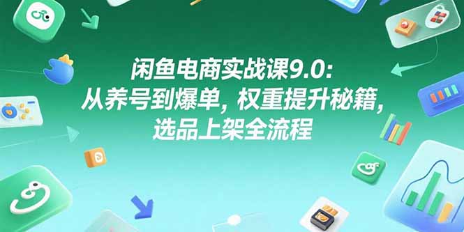 闲鱼电商实战课9.0：从养号到爆单，权重提升秘籍，选品上架全流程-微众资源