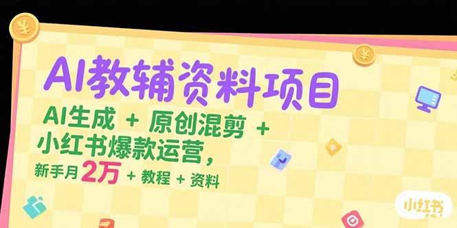 AI教辅资料项目，AI生成+原创混剪+小红书爆款运营，新手月入2万+教程+资料-微众资源