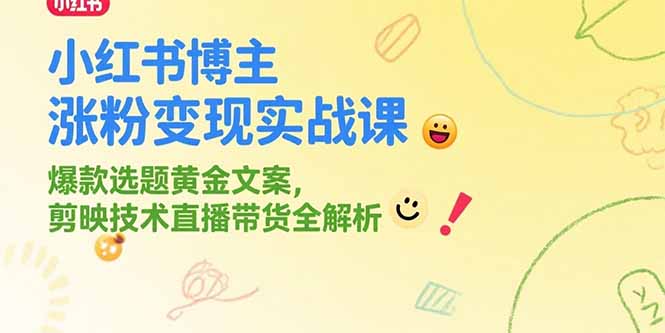 小红书博主涨粉变现实战课，爆款选题黄金文案，剪映技术直播带货全解析-微众资源
