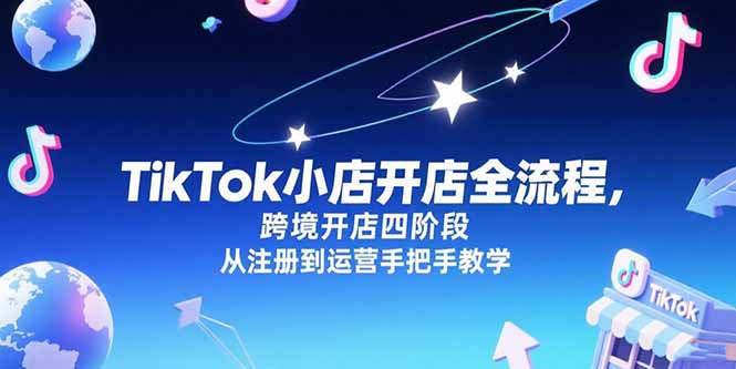TikTok小店开店全流程，跨境开店四阶段，从注册到运营手把手教学-微众资源