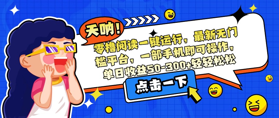 零撸阅读一键运行，最新无门槛平台，一部手机即可操作，单日收益50-300…-微众资源