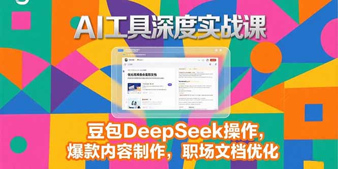 2025AI工具深度实战课，豆包DeepSeek操作，爆款内容制作，职场文档优化-微众资源