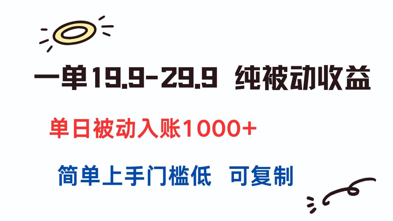 一单19.9-29.9 纯被动收益 单日被动入账1000+ 简单上手门槛低 可复制-微众资源