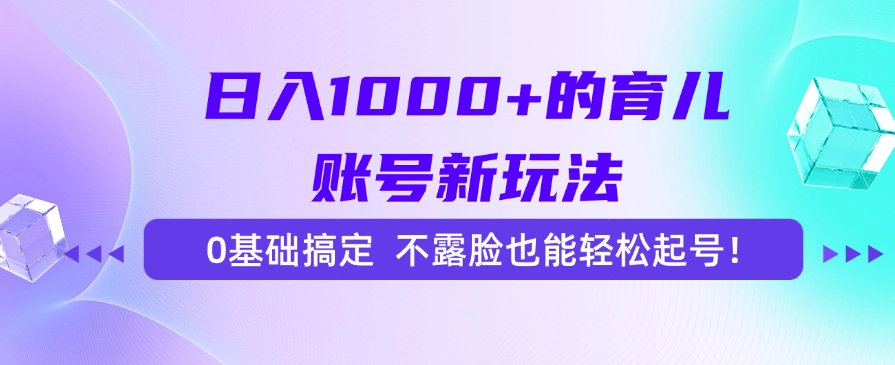 日入1000+的育儿账号新玩法，0基础搞定，不露脸也能轻松起号！-微众资源