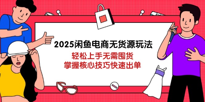 2025闲鱼电商无货源玩法：轻松上手无需囤货，掌握核心技巧快速出单-微众资源