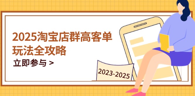 2025淘宝店群高客单玩法全攻略，把握高客单关键技巧，精通全周期运营-微众资源