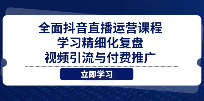 全面抖音直播运营课程，学习精细化复盘、视频引流与付费推广-微众资源
