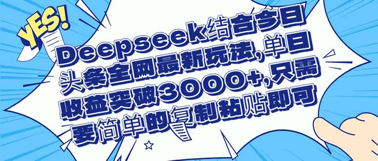 Deepseek结合今日头条全网最新玩法，单日收益突破3000+，只需要简单的…-微众资源
