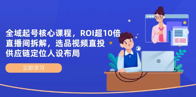 全域起号核心课程，ROI超10倍直播间拆解，选品直投，供应链定位人设布局-微众资源