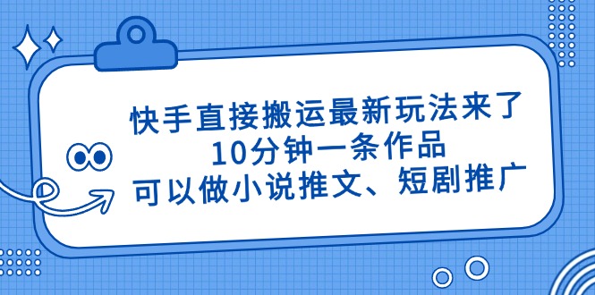 快手直接搬运最新玩法来了，10分钟一条作品，可以做小说推文、短剧推广…-微众资源