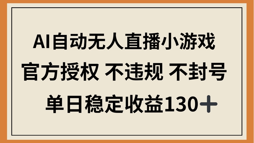 AI自动无人直播小游戏，官方授权 不违规 不封号，单日稳定收益130+-微众资源