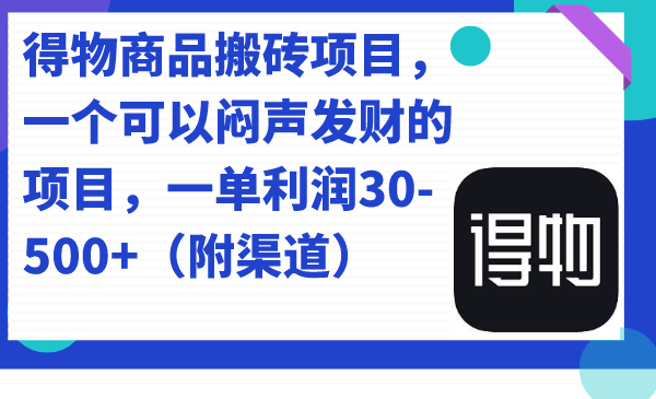 得物商品搬砖项目，一个可以闷声发财的项目，一单利润30-500+（附渠道）-微众资源